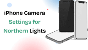 iPhone Camera Settings for Northern Lights | Complete Guide